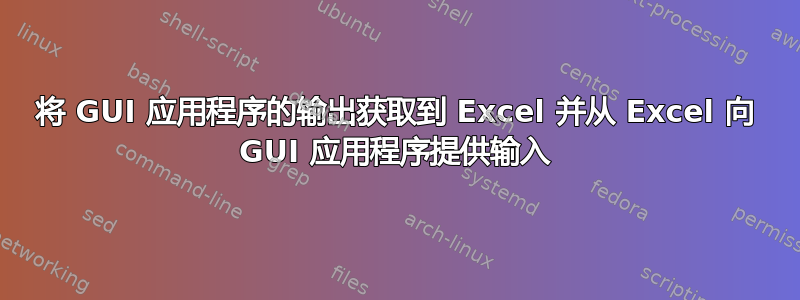 将 GUI 应用程序的输出获取到 Excel 并从 Excel 向 GUI 应用程序提供输入