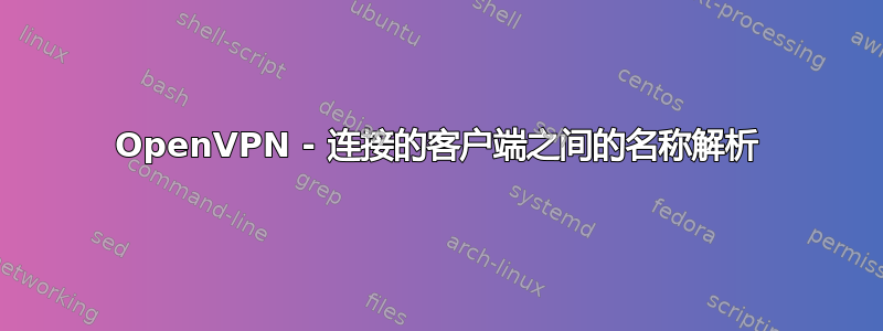 OpenVPN - 连接的客户端之间的名称解析