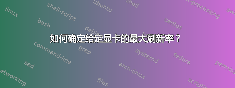 如何确定给定显卡的最大刷新率？