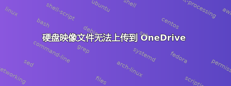 硬盘映像文件无法上传到 OneDrive