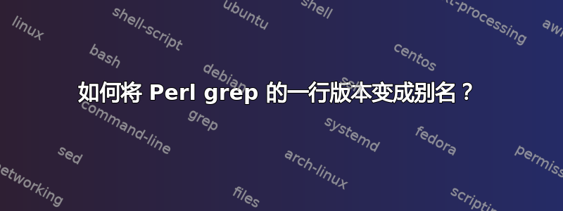 如何将 Perl grep 的一行版本变成别名？