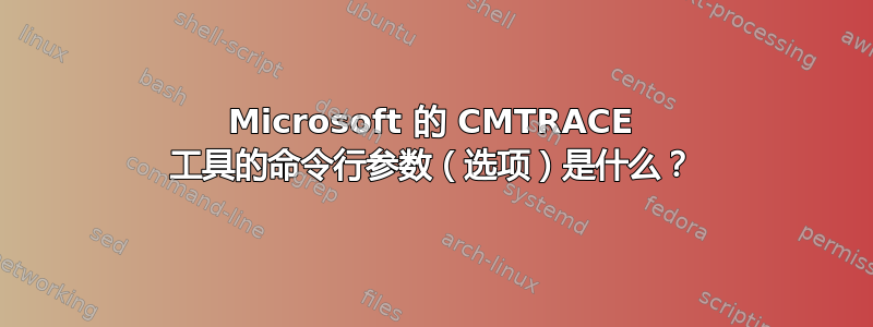 Microsoft 的 CMTRACE 工具的命令行参数（选项）是什么？