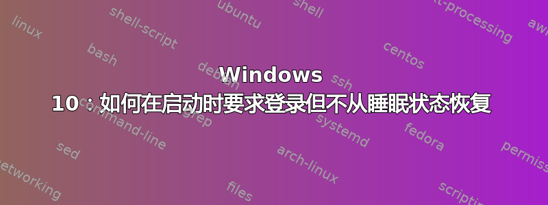 Windows 10：如何在启动时要求登录但不从睡眠状态恢复