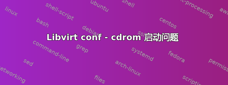 Libvirt conf - cdrom 启动问题