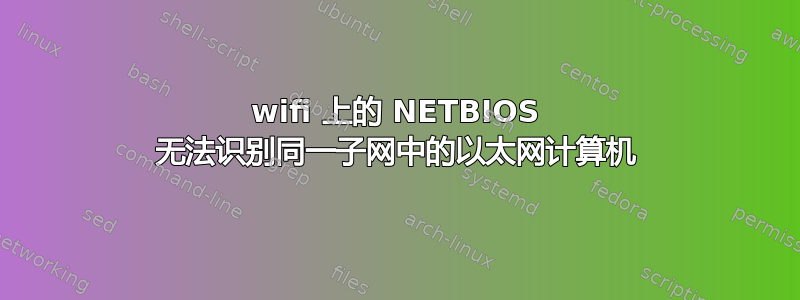 wifi 上的 NETBIOS 无法识别同一子网中的以太网计算机