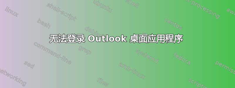 无法登录 Outlook 桌面应用程序