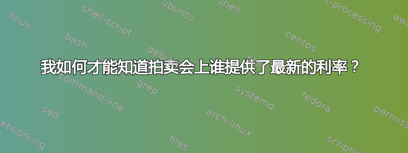 我如何才能知道拍卖会上谁提供了最新的利率？