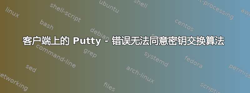 客户端上的 Putty - 错误无法同意密钥交换算法