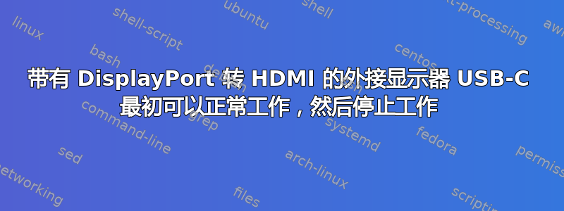 带有 DisplayPort 转 HDMI 的外接显示器 USB-C 最初可以正常工作，然后停止工作