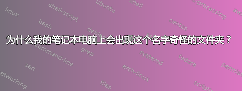 为什么我的笔记本电脑上会出现这个名字奇怪的文件夹？