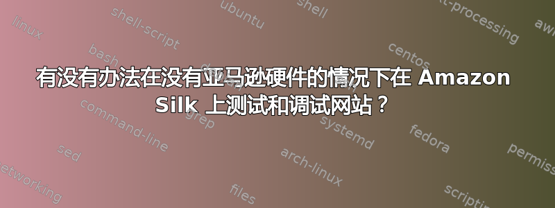 有没有办法在没有亚马逊硬件的情况下在 Amazon Silk 上测试和调试网站？