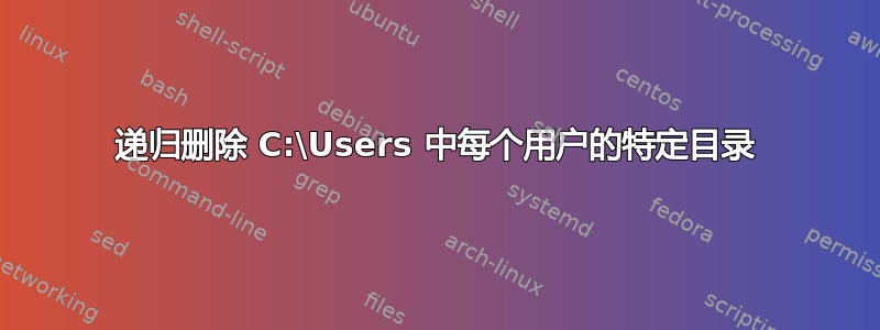 递归删除 C:\Users 中每个用户的特定目录