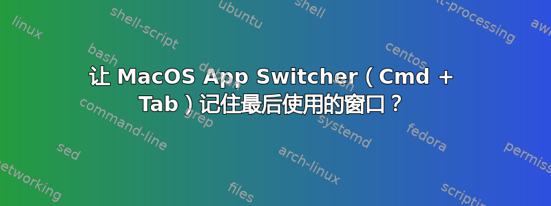 让 MacOS App Switcher（Cmd + Tab）记住最后使用的窗口？