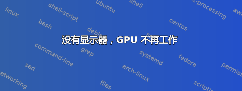 没有显示器，GPU 不再工作