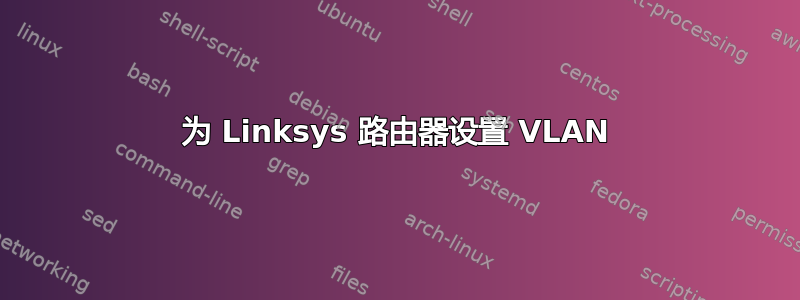 为 Linksys 路由器设置 VLAN