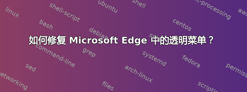 如何修复 Microsoft Edge 中的透明菜单？