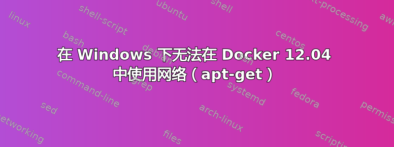 在 Windows 下无法在 Docker 12.04 中使用网络（apt-get）