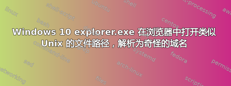 Windows 10 explorer.exe 在浏览器中打开类似 Unix 的文件路径，解析为奇怪的域名