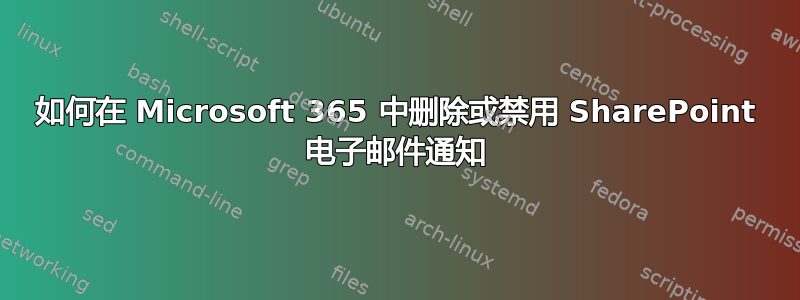 如何在 Microsoft 365 中删除或禁用 SharePoint 电子邮件通知