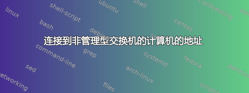 连接到非管理型交换机的计算机的地址