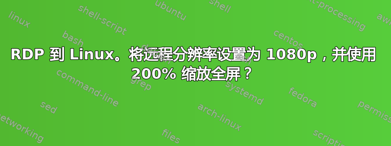 RDP 到 Linux。将远程分辨率设置为 1080p，并使用 200% 缩放全屏？