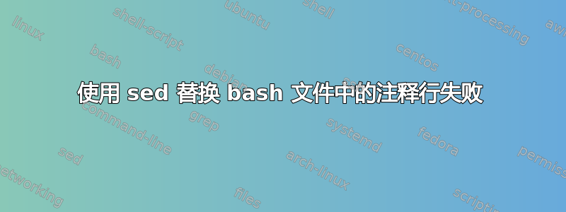 使用 sed 替换 bash 文件中的注释行失败