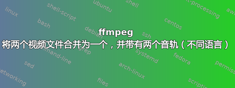 ffmpeg 将两个视频文件合并为一个，并带有两个音轨（不同语言）