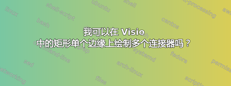 我可以在 Visio 中的矩形单个边缘上绘制多个连接器吗？