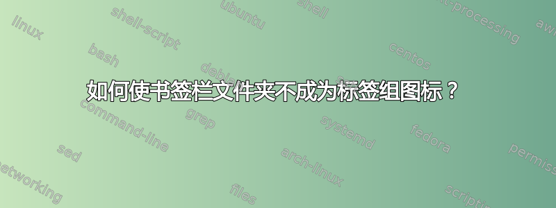 如何使书签栏文件夹不成为标签组图标？