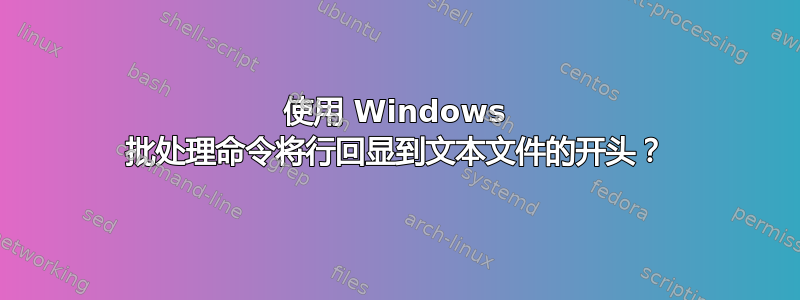 使用 Windows 批处理命令将行回显到文本文件的开头？