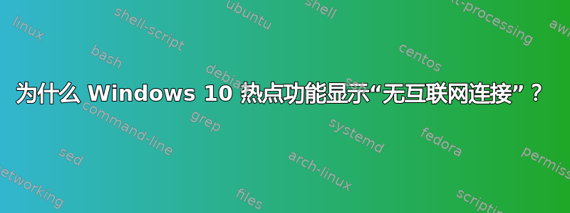 为什么 Windows 10 热点功能显示“无互联网连接”？