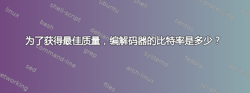 为了获得最佳质量，编解码器的比特率是多少？