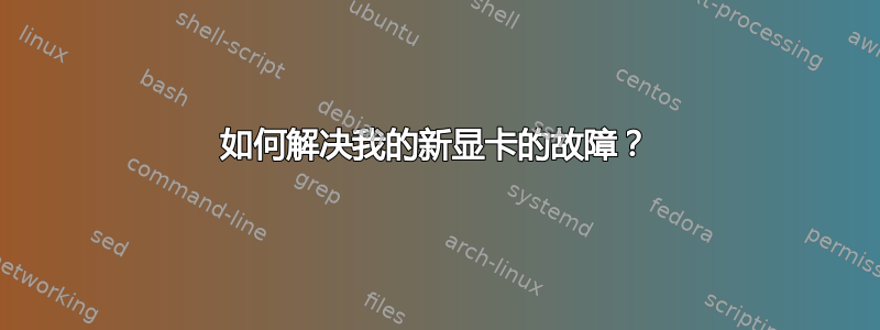 如何解决我的新显卡的故障？