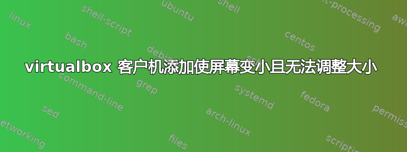 virtualbox 客户机添加使屏幕变小且无法调整大小