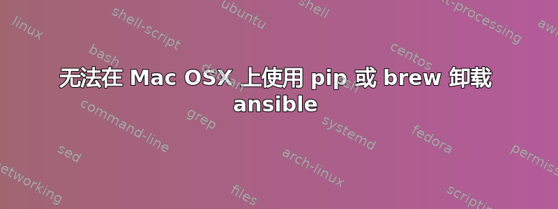 无法在 Mac OSX 上使用 pip 或 brew 卸载 ansible