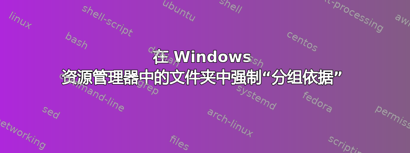 在 Windows 资源管理器中的文件夹中强制“分组依据”