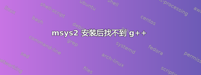 msys2 安装后找不到 g++