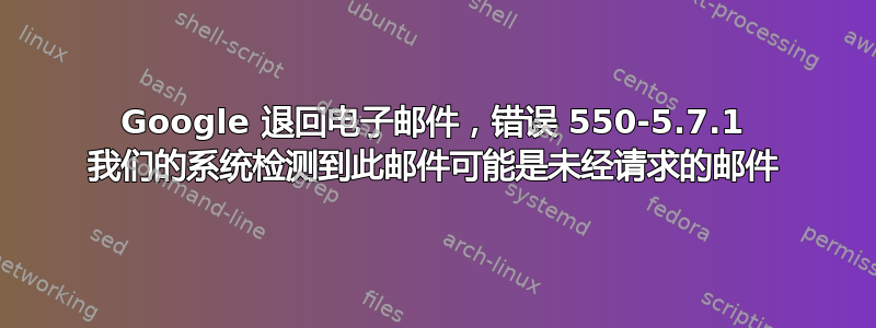 Google 退回电子邮件，错误 550-5.7.1 我们的系统检测到此邮件可能是未经请求的邮件