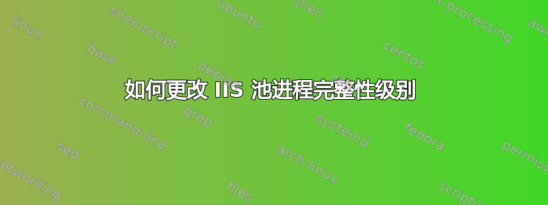 如何更改 IIS 池进程完整性级别