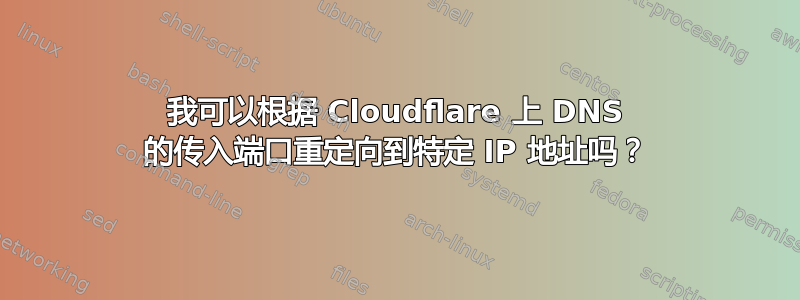 我可以根据 Cloudflare 上 DNS 的传入端口重定向到特定 IP 地址吗？