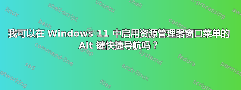 我可以在 Windows 11 中启用资源管理器窗口菜单的 Alt 键快捷导航吗？