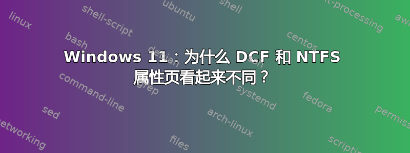 Windows 11：为什么 DCF 和 NTFS 属性页看起来不同？