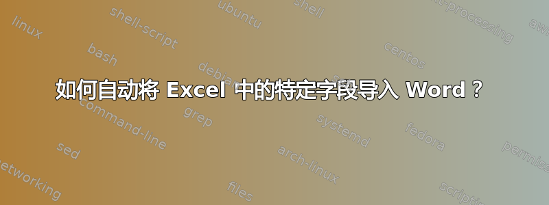 如何自动将 Excel 中的特定字段导入 Word？