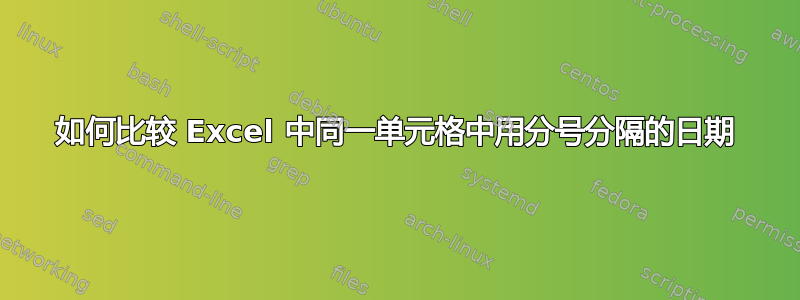 如何比较 Excel 中同一单元格中用分号分隔的日期