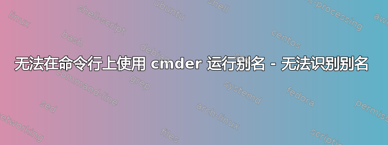 无法在命令行上使用 cmder 运行别名 - 无法识别别名