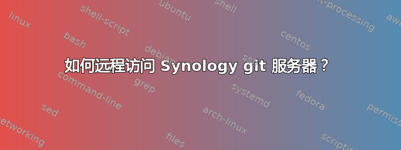 如何远程访问 Synology git 服务器？