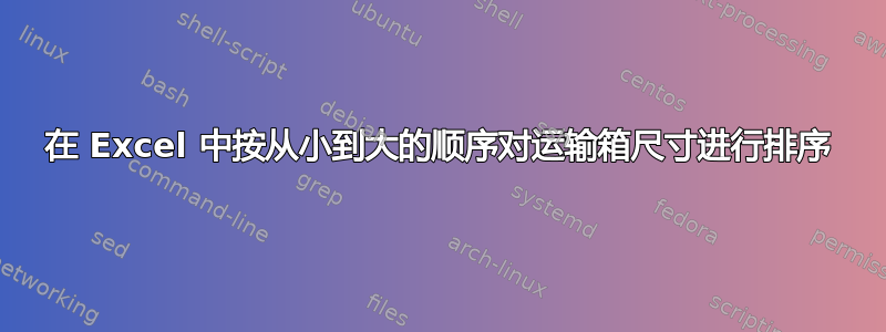 在 Excel 中按从小到大的顺序对运输箱尺寸进行排序