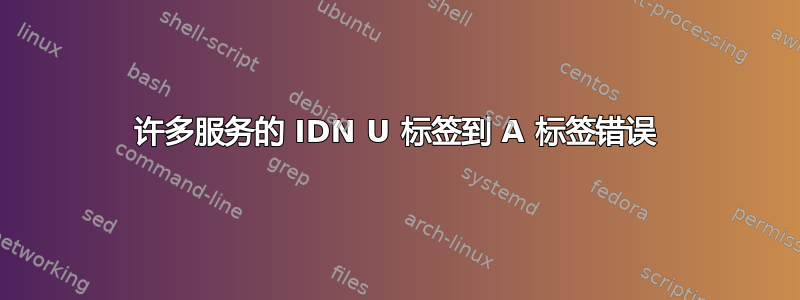 许多服务的 IDN U 标签到 A 标签错误