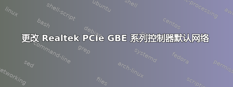 更改 Realtek PCIe GBE 系列控制器默认网络