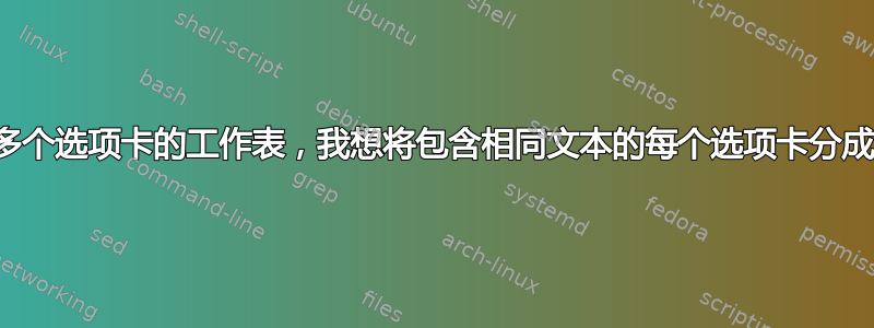 我有一个包含多个选项卡的工作表，我想将包含相同文本的每个选项卡分成单独的工作表